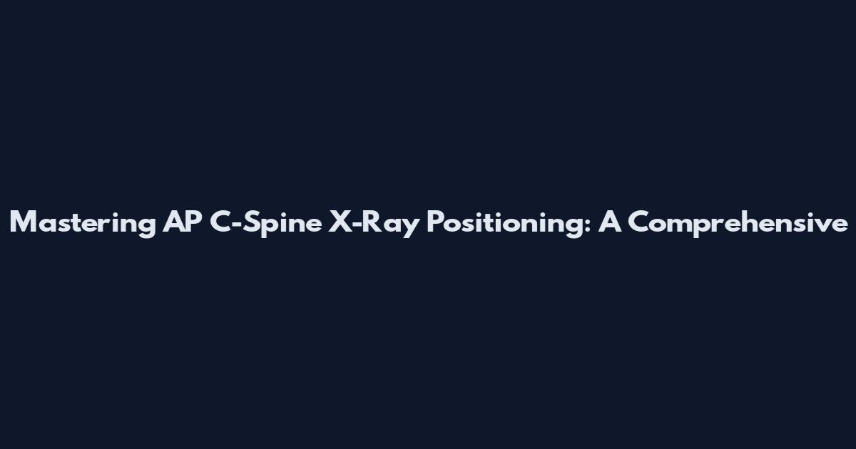 Mastering AP C-Spine X-Ray Positioning: A Comprehensive