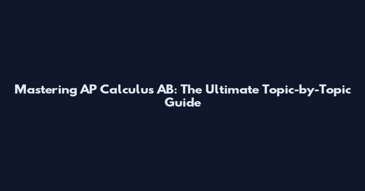 Mastering AP Calculus AB: The Ultimate Topic-by-Topic Guide