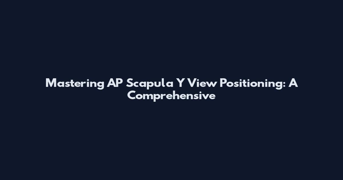 Mastering AP Scapula Y View Positioning: A Comprehensive