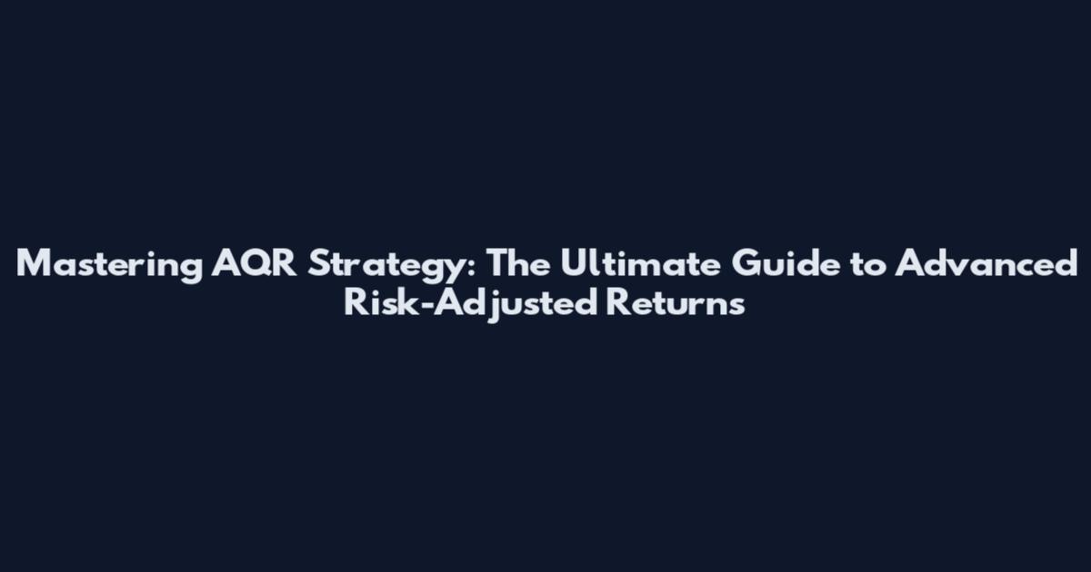 Mastering AQR Strategy: The Ultimate Guide to Advanced Risk-Adjusted Returns