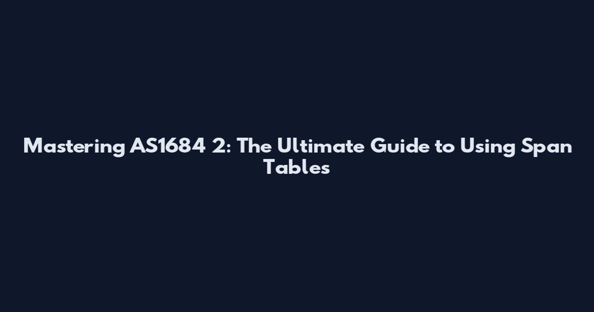 Mastering AS1684 2: The Ultimate Guide to Using Span Tables