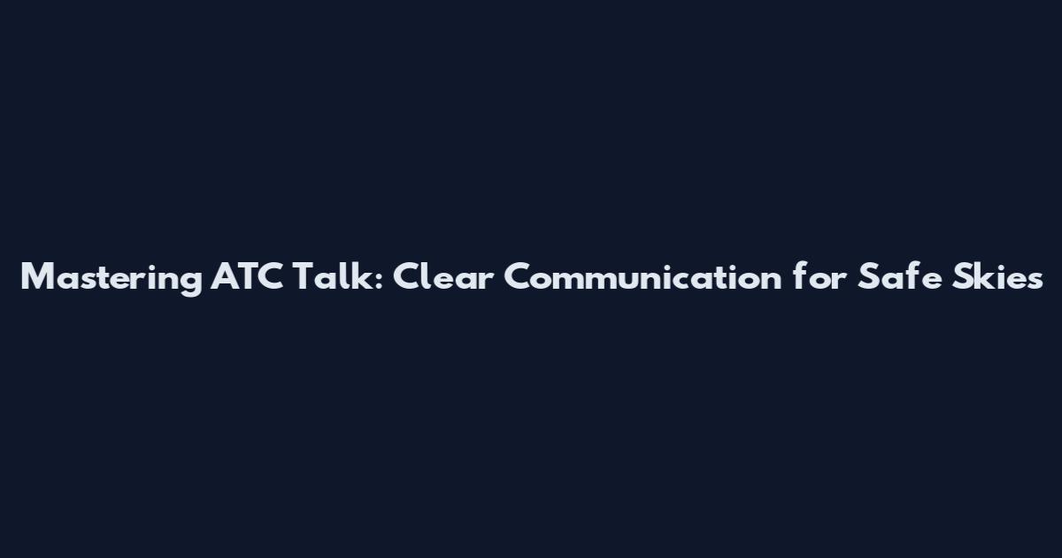 Mastering ATC Talk: Clear Communication for Safe Skies