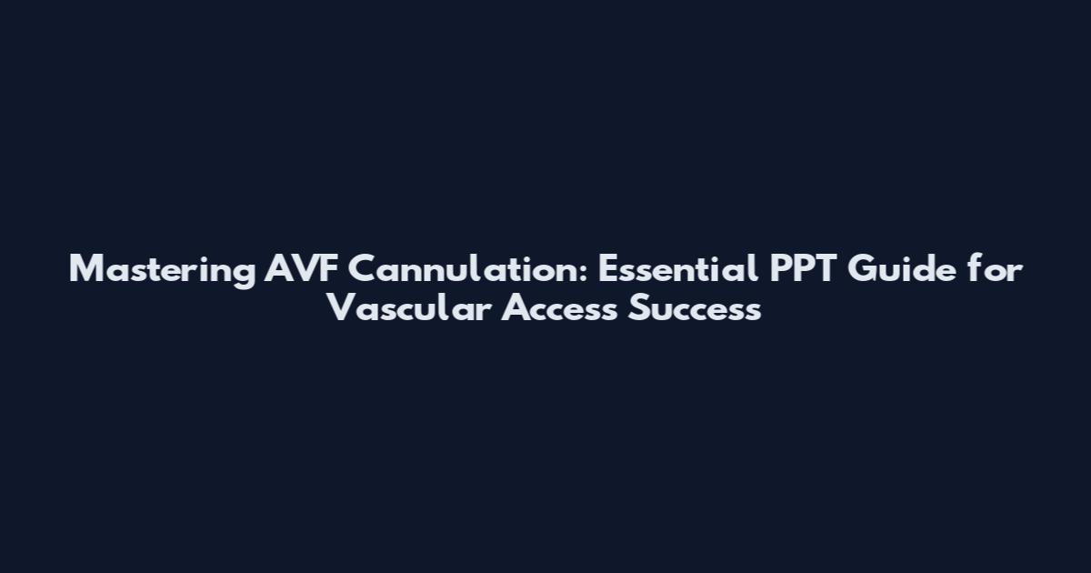 Mastering AVF Cannulation: Essential PPT Guide for Vascular Access Success