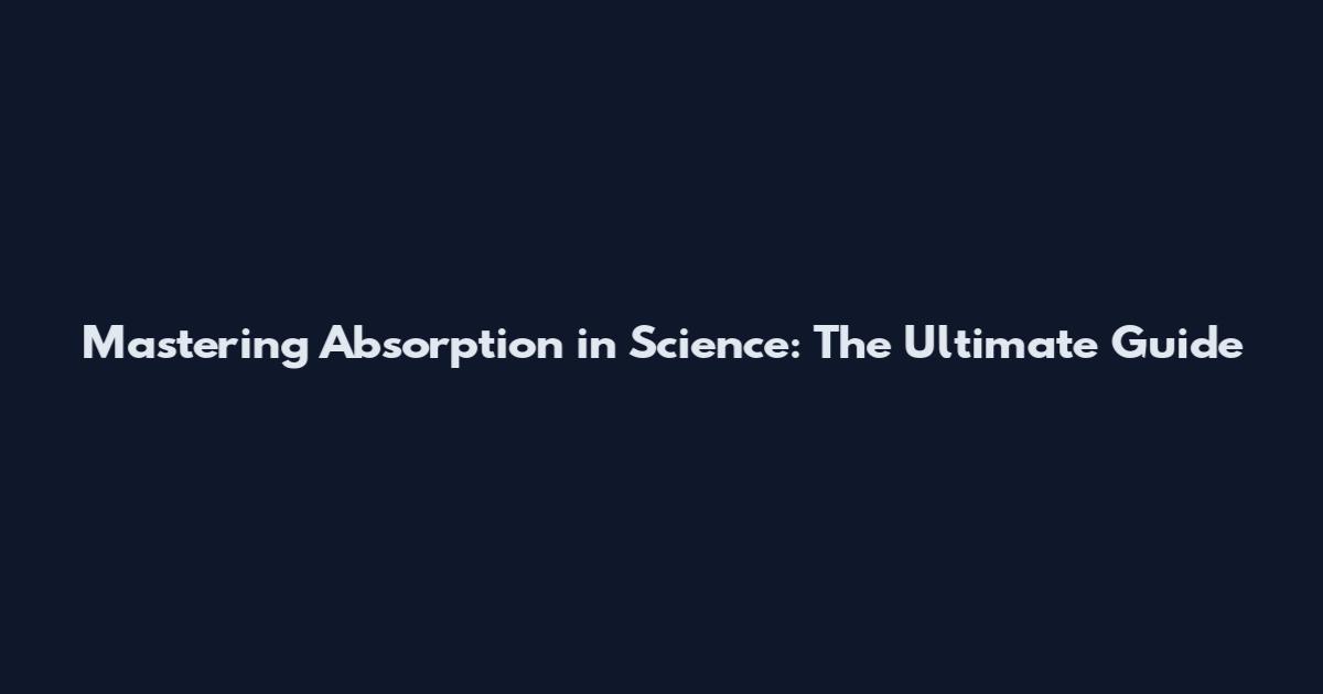 Mastering Absorption in Science: The Ultimate Guide