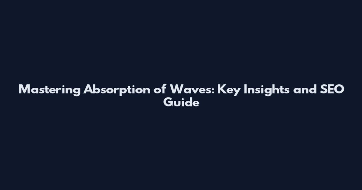 Mastering Absorption of Waves: Key Insights and SEO Guide