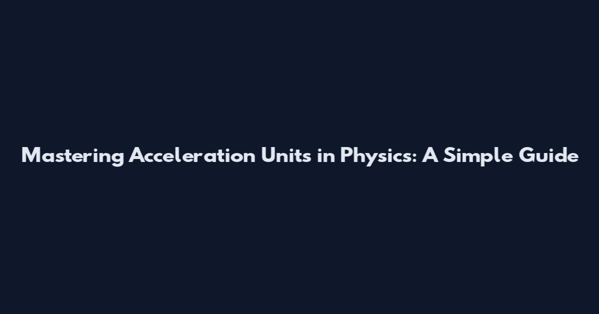 Mastering Acceleration Units in Physics: A Simple Guide