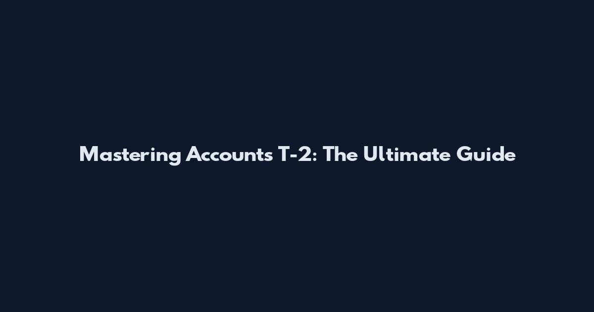 Mastering Accounts T-2: The Ultimate Guide