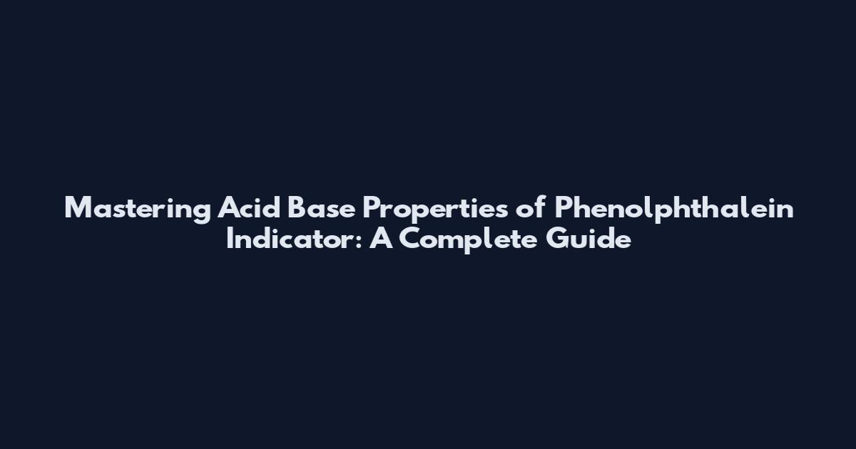 Mastering Acid Base Properties of Phenolphthalein Indicator: A Complete Guide