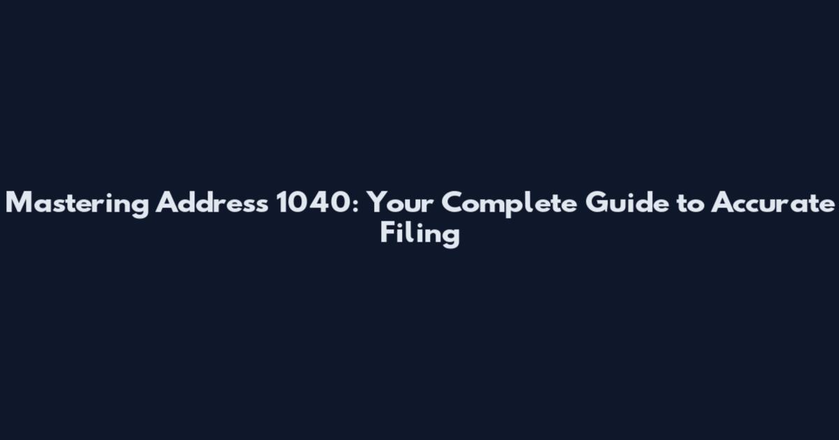 Mastering Address 1040: Your Complete Guide to Accurate Filing