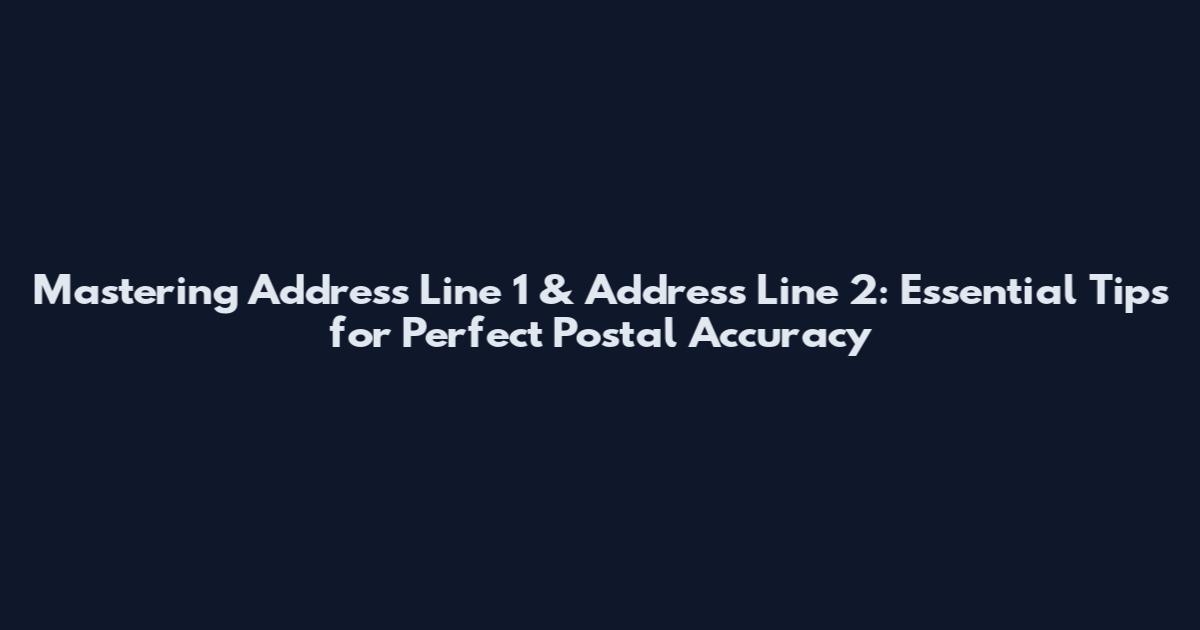 Mastering Address Line 1 & Address Line 2: Essential Tips for Perfect Postal Accuracy