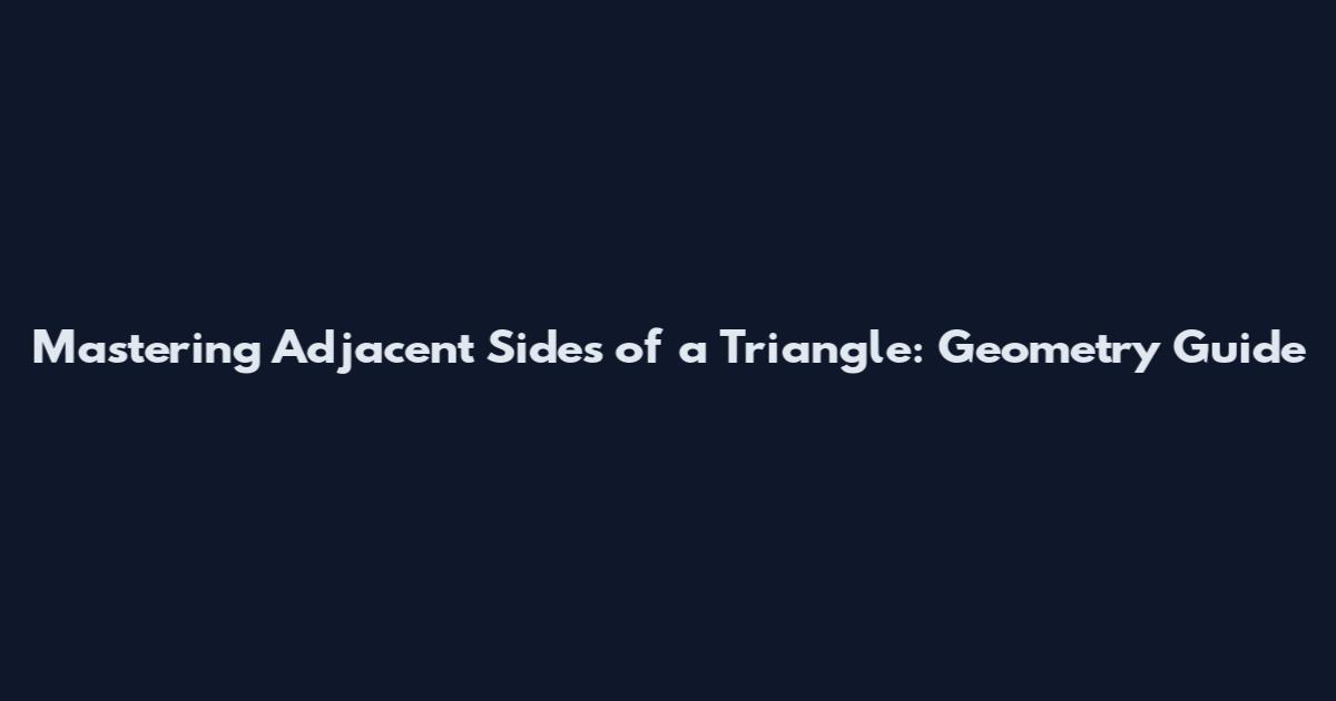 Mastering Adjacent Sides of a Triangle: Geometry Guide