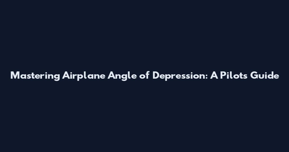 Mastering Airplane Angle of Depression: A Pilot's Guide