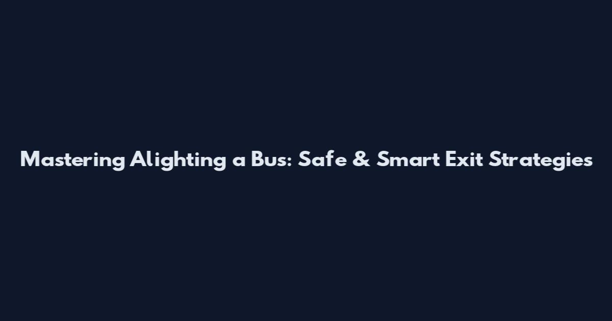 Mastering Alighting a Bus: Safe & Smart Exit Strategies
