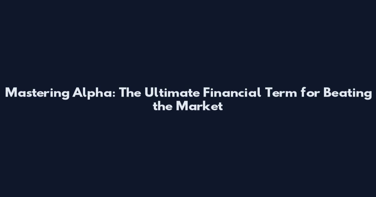 Mastering Alpha: The Ultimate Financial Term for Beating the Market
