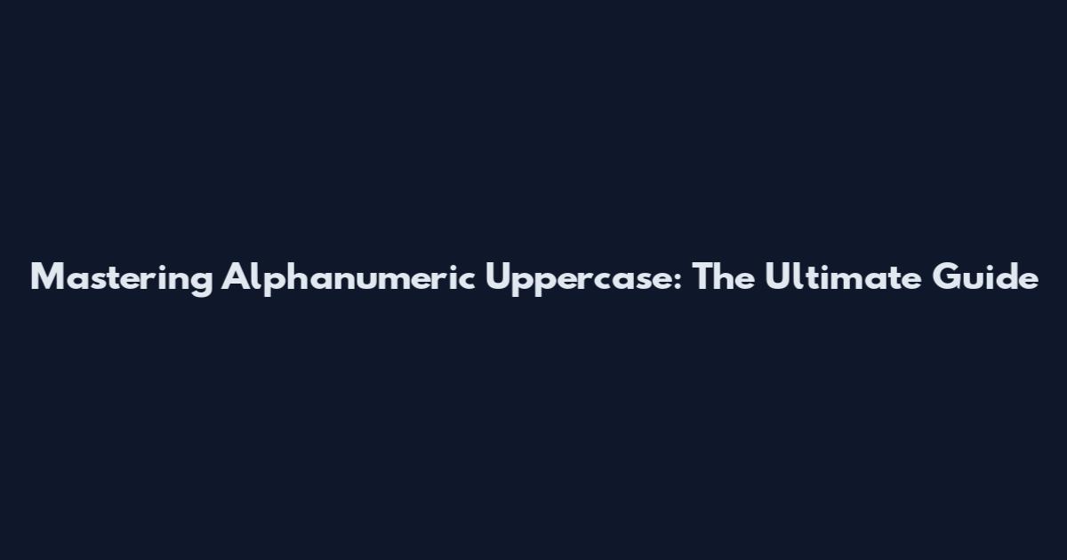 Mastering Alphanumeric Uppercase: The Ultimate Guide