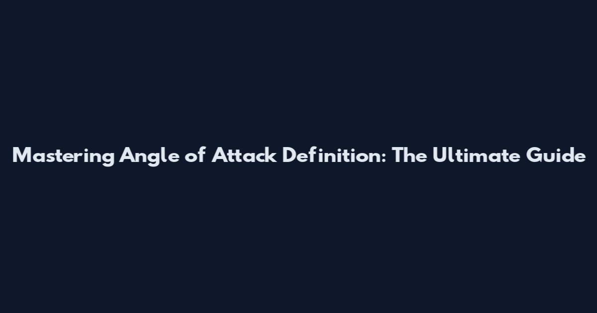 Mastering Angle of Attack Definition: The Ultimate Guide