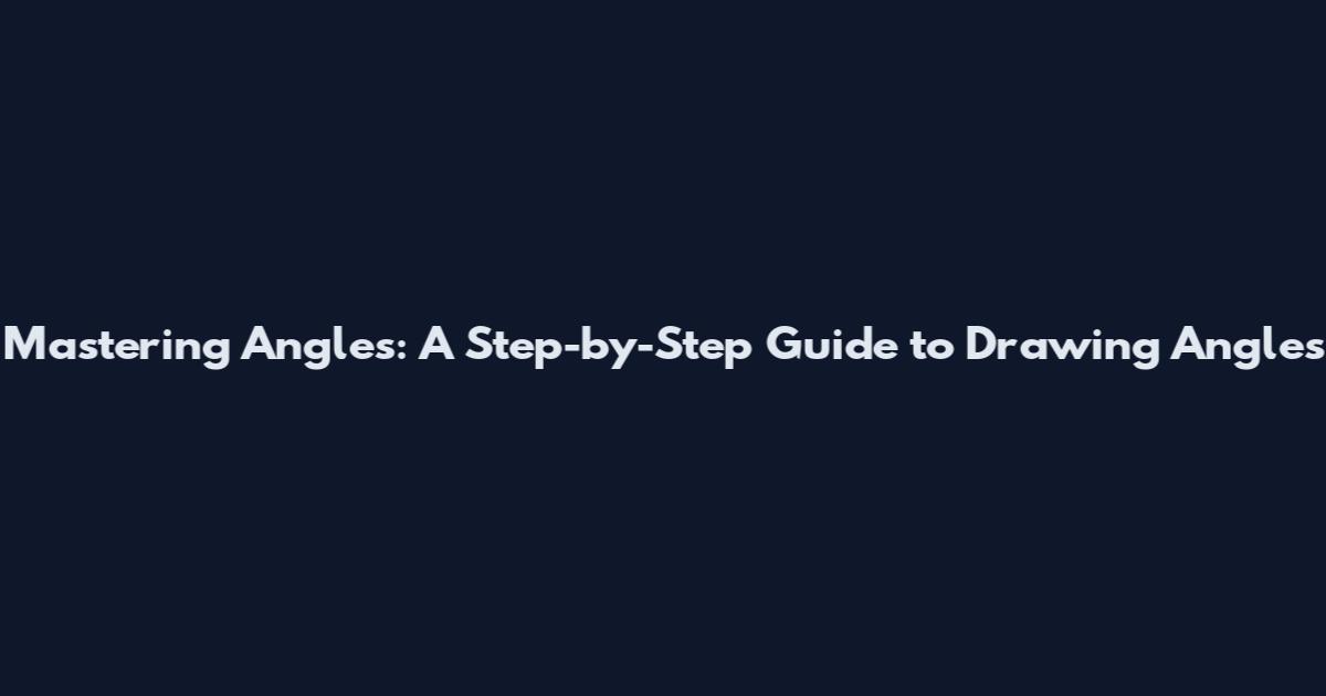 Mastering Angles: A Step-by-Step Guide to Drawing Angles
