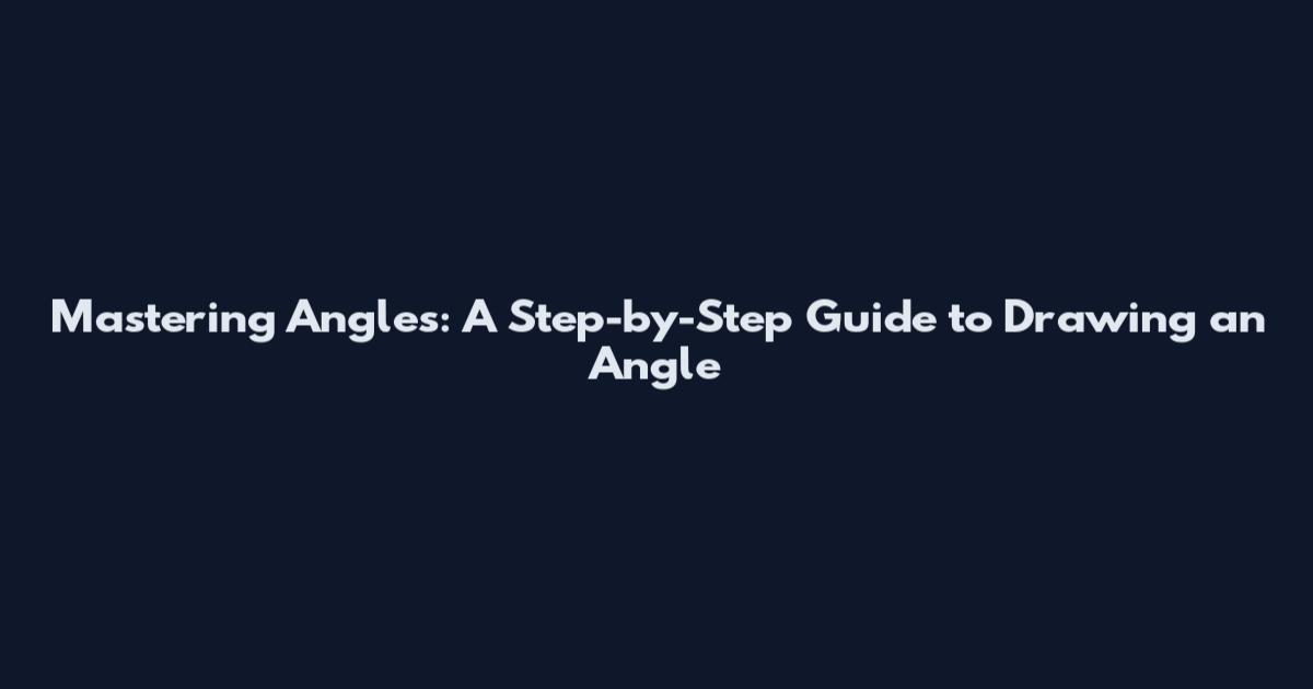Mastering Angles: A Step-by-Step Guide to Drawing an Angle