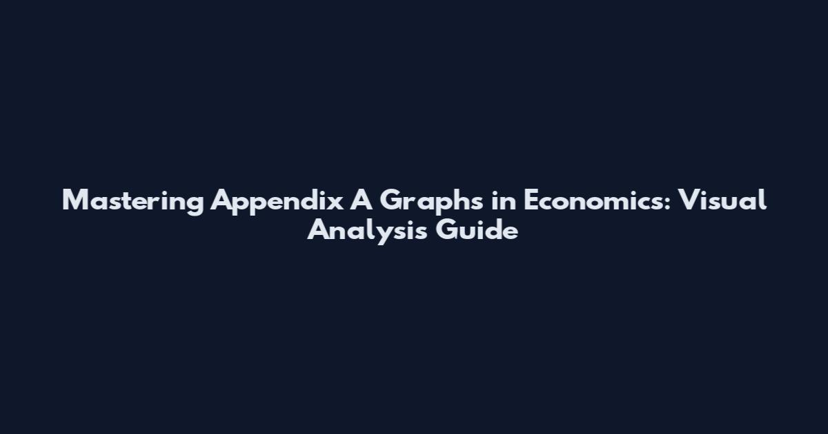 Mastering Appendix A Graphs in Economics: Visual Analysis Guide