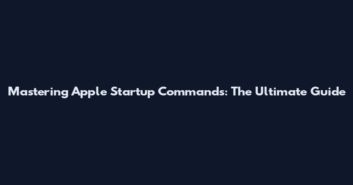 Mastering Apple Startup Commands: The Ultimate Guide