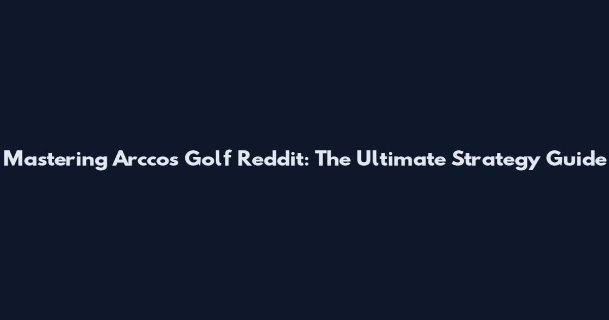 Mastering Arccos Golf Reddit: The Ultimate Strategy Guide