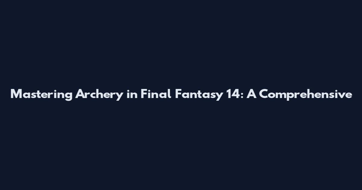 Mastering Archery in Final Fantasy 14: A Comprehensive