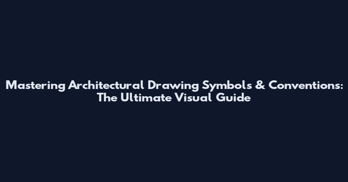 Mastering Architectural Drawing Symbols & Conventions: The Ultimate Visual Guide