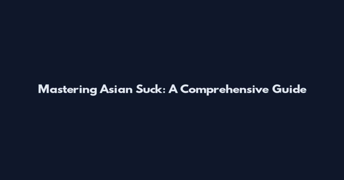 Mastering Asian Suck: A Comprehensive Guide