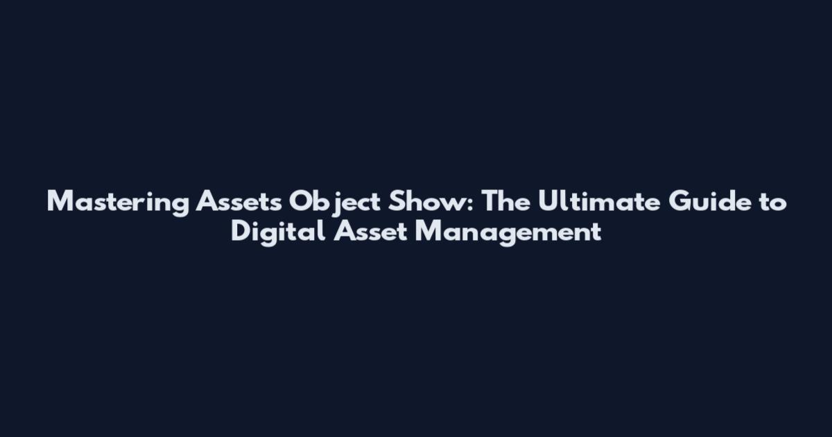 Mastering Assets Object Show: The Ultimate Guide to Digital Asset Management