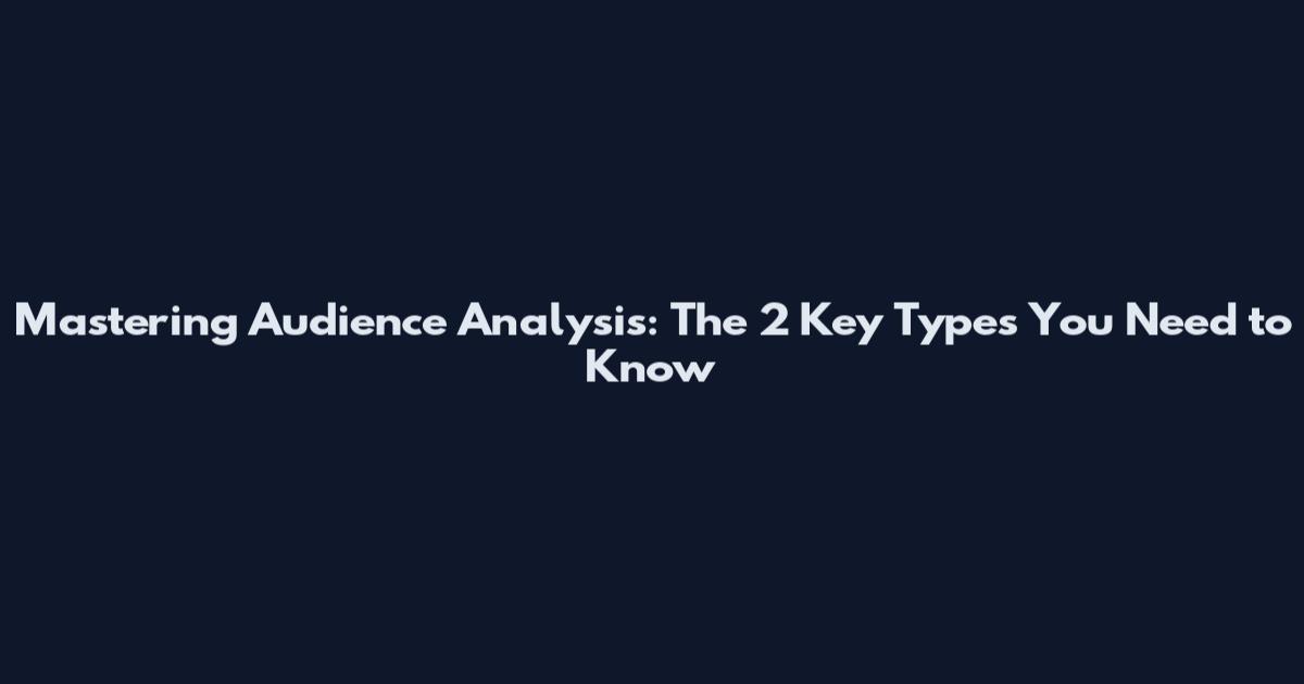 Mastering Audience Analysis: The 2 Key Types You Need to Know