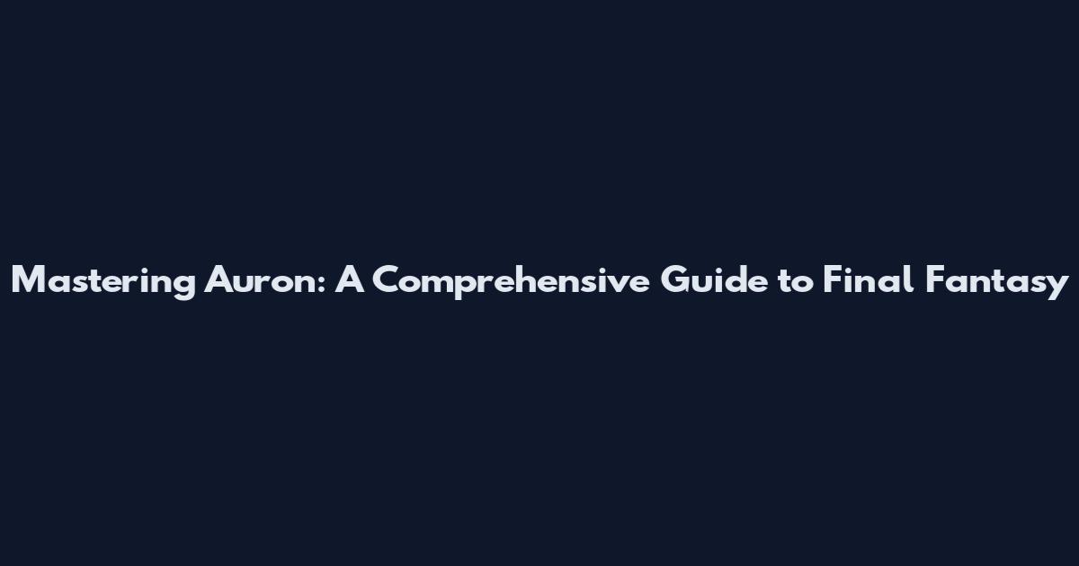 Mastering Auron: A Comprehensive Guide to Final Fantasy