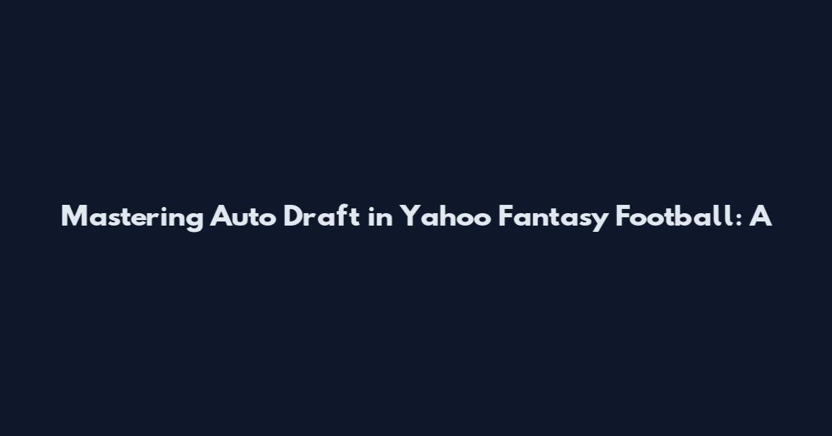 Mastering Auto Draft in Yahoo Fantasy Football: A