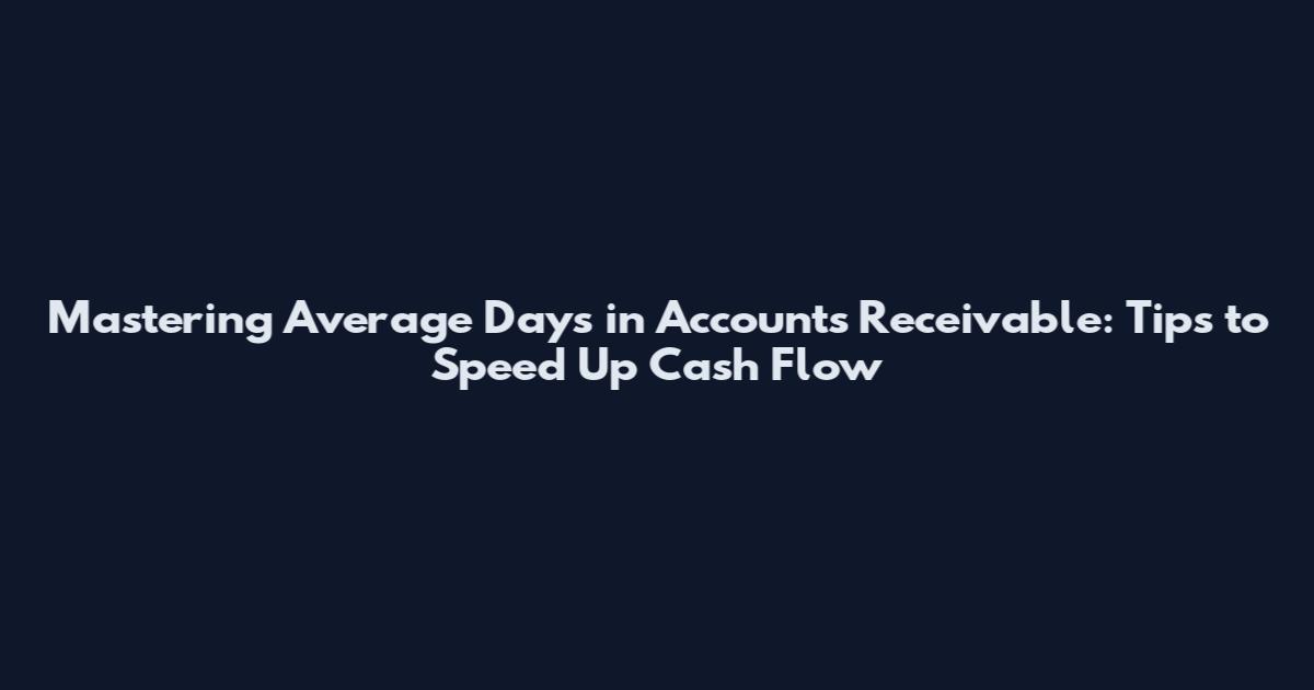 Mastering Average Days in Accounts Receivable: Tips to Speed Up Cash Flow