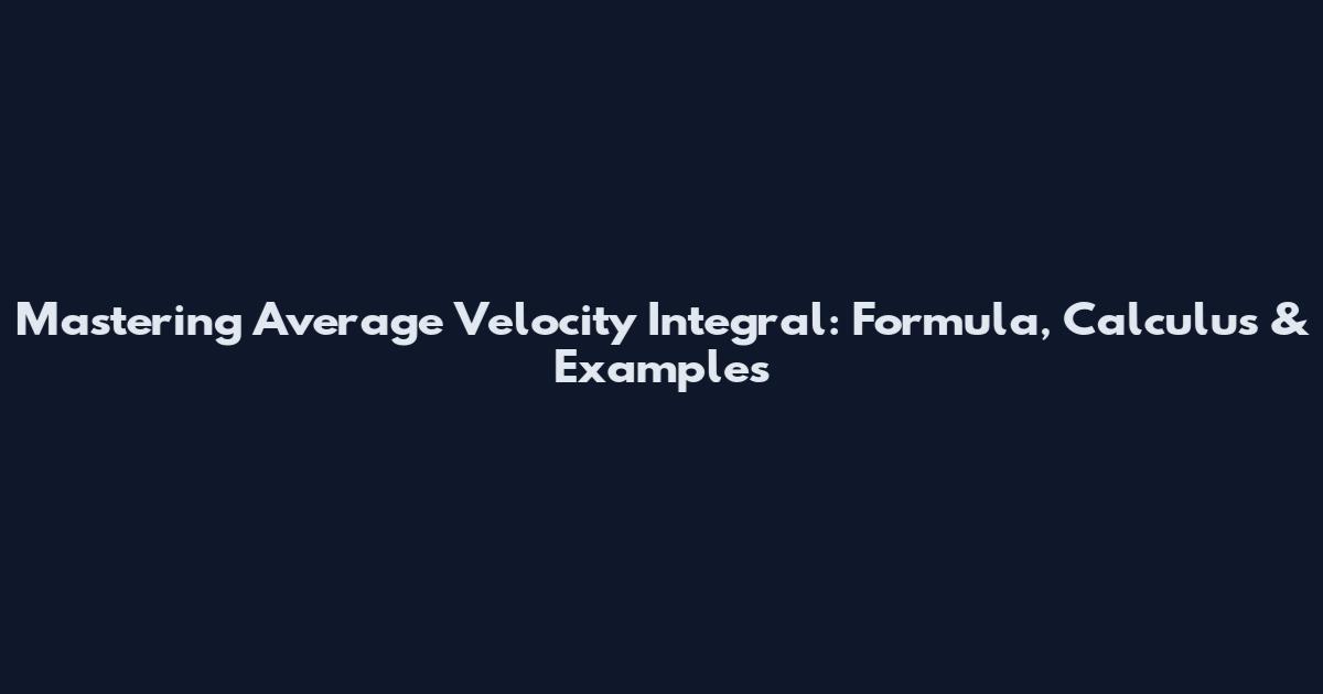 Mastering Average Velocity Integral: Formula, Calculus & Examples