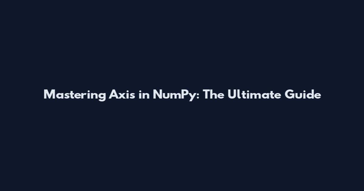 Mastering Axis in NumPy: The Ultimate Guide