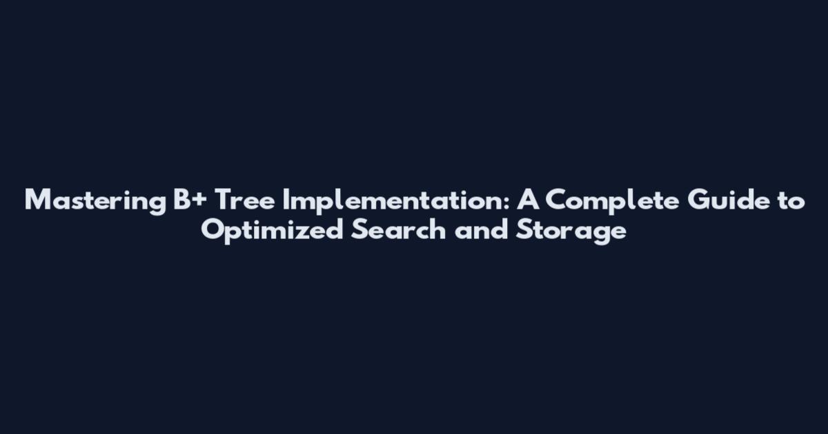 Mastering B+ Tree Implementation: A Complete Guide to Optimized Search and Storage