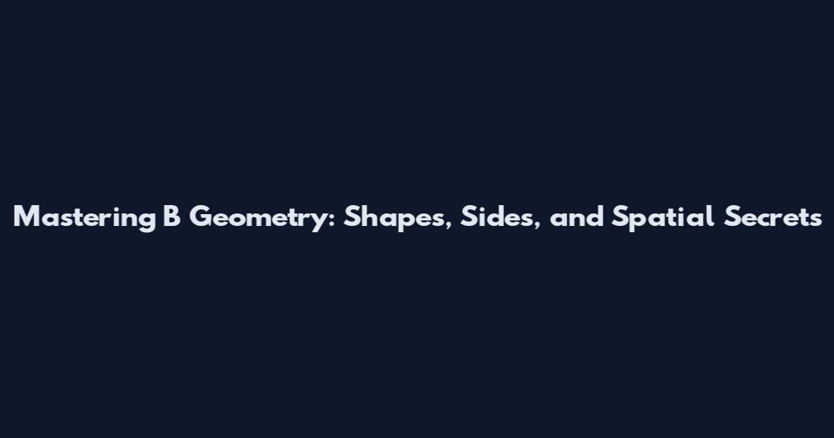 Mastering B Geometry: Shapes, Sides, and Spatial Secrets