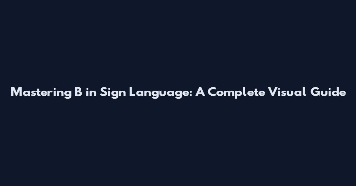 Mastering B in Sign Language: A Complete Visual Guide