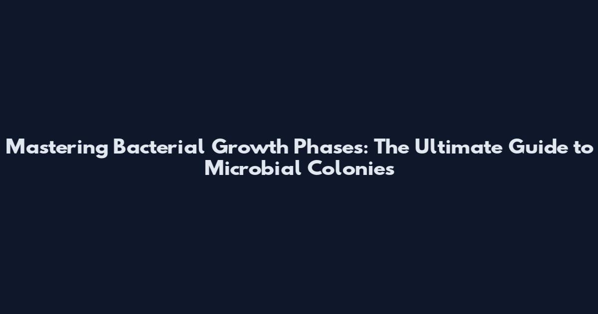 Mastering Bacterial Growth Phases: The Ultimate Guide to Microbial Colonies