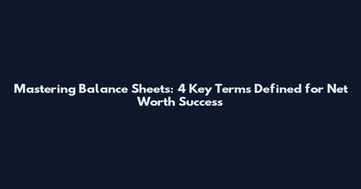 Mastering Balance Sheets: 4 Key Terms Defined for Net Worth Success
