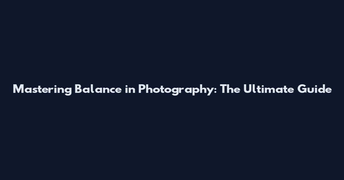 Mastering Balance in Photography: The Ultimate Guide