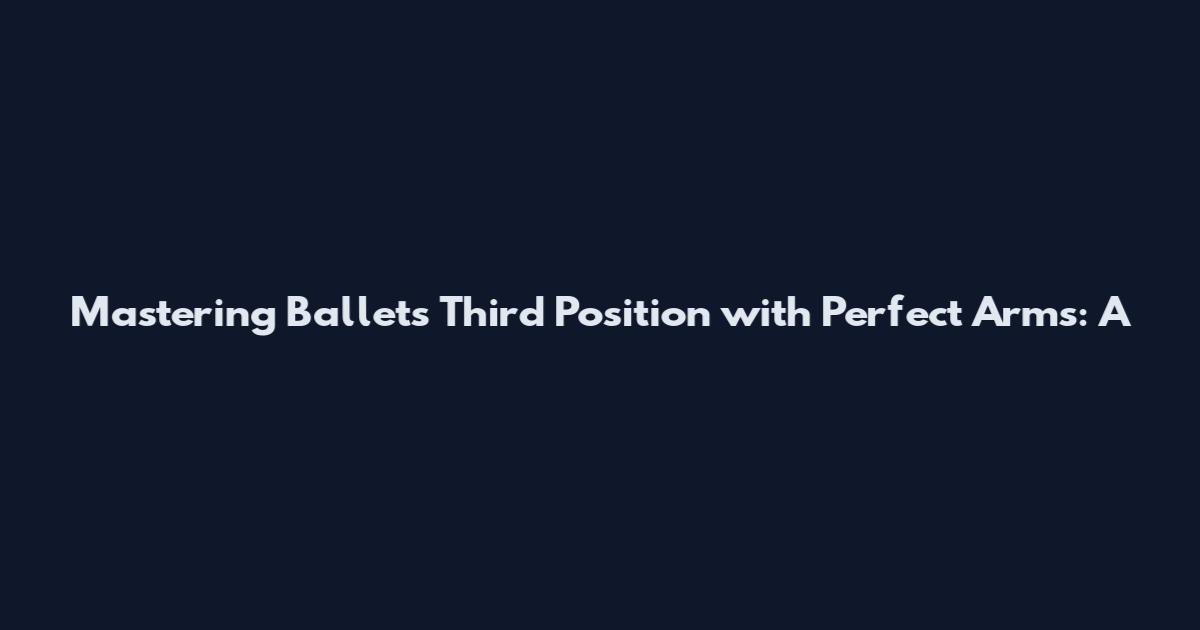 Mastering Ballet's Third Position with Perfect Arms: A