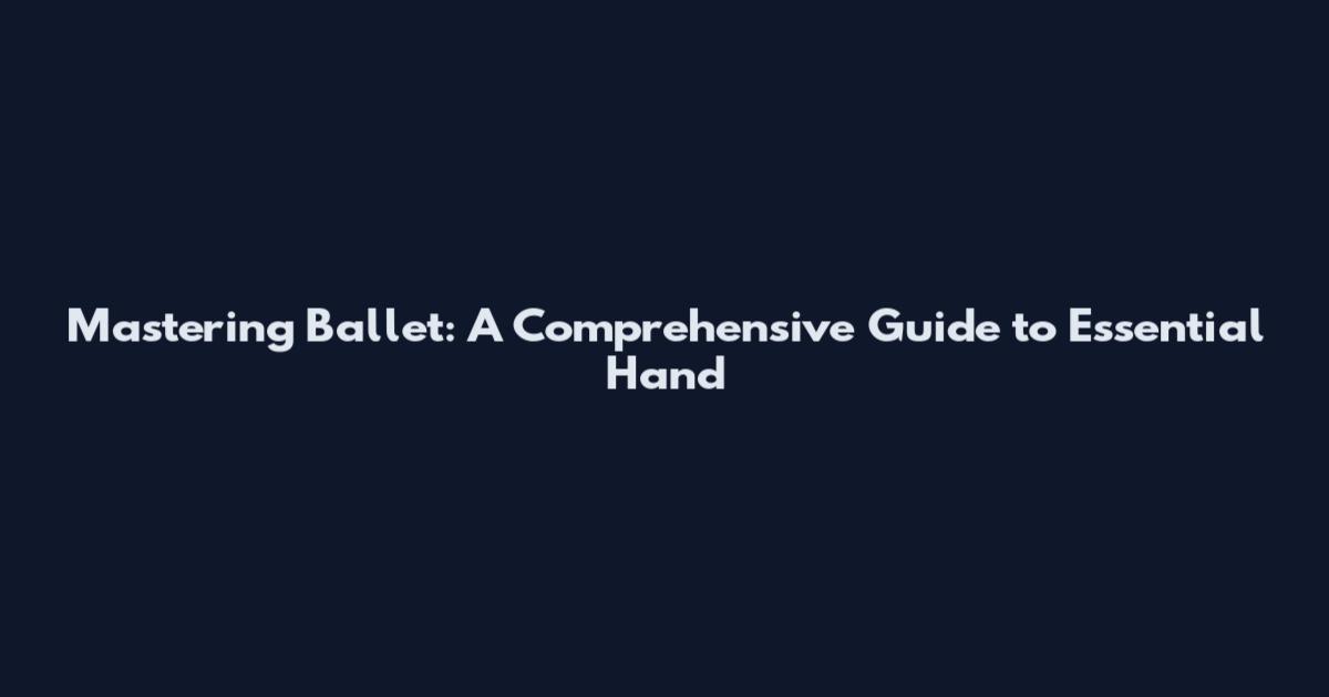 Mastering Ballet: A Comprehensive Guide to Essential Hand