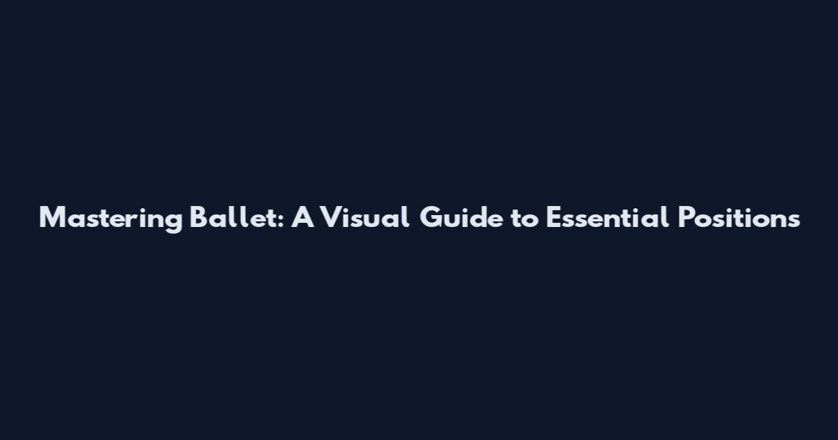 Mastering Ballet: A Visual Guide to Essential Positions