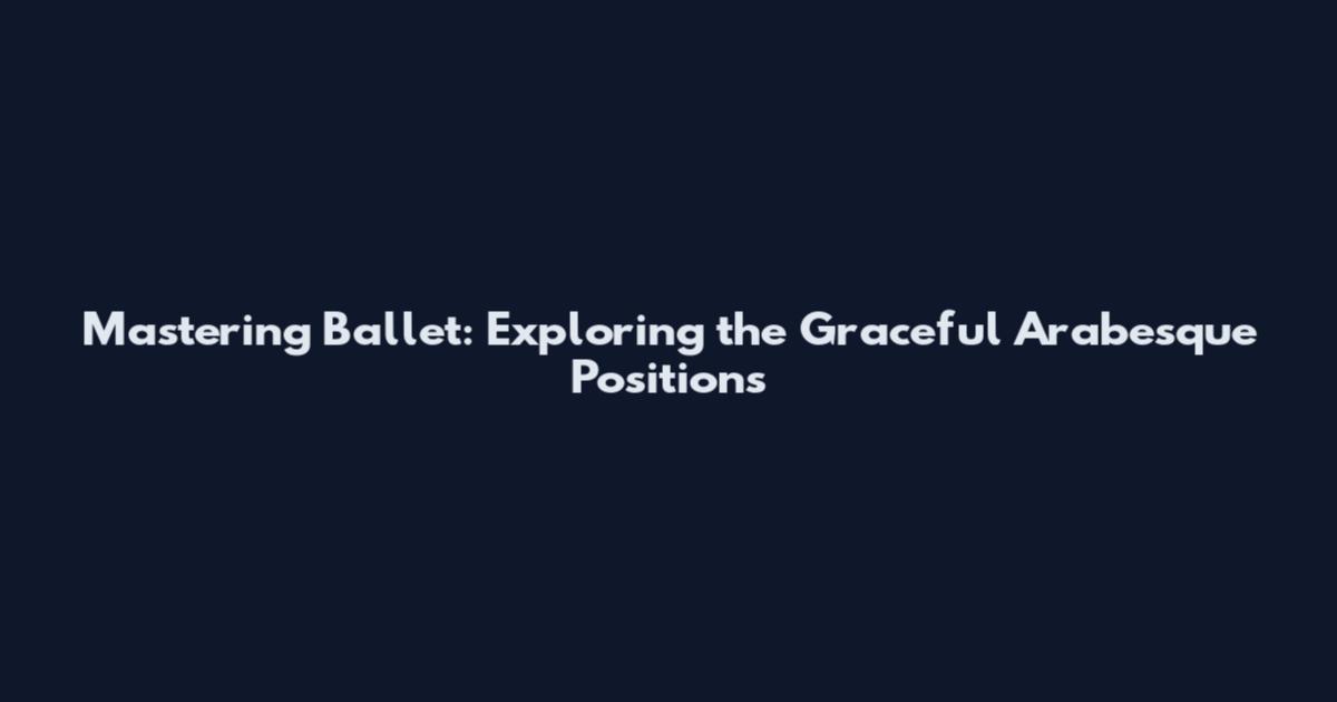 Mastering Ballet: Exploring the Graceful Arabesque Positions