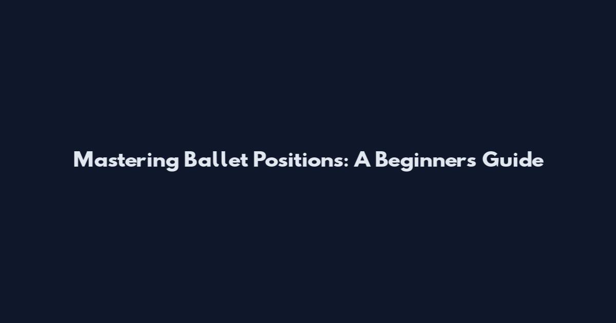 Mastering Ballet Positions: A Beginner's Guide