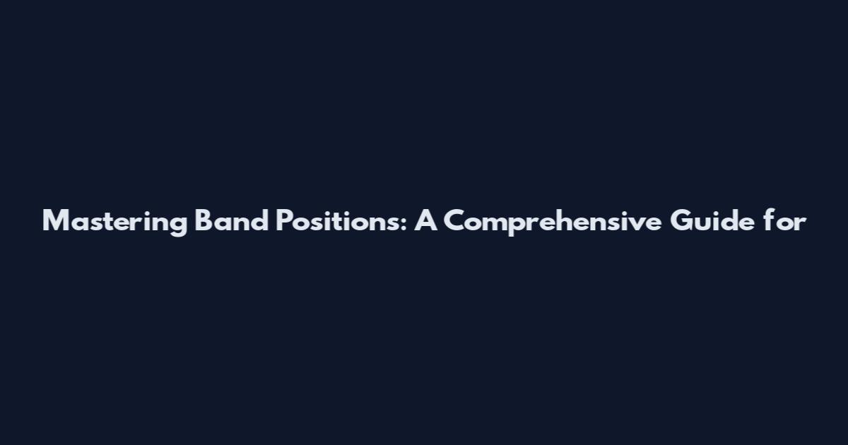 Mastering Band Positions: A Comprehensive Guide for