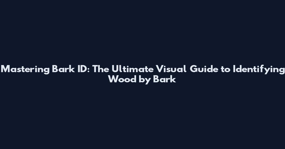 Mastering Bark ID: The Ultimate Visual Guide to Identifying Wood by Bark