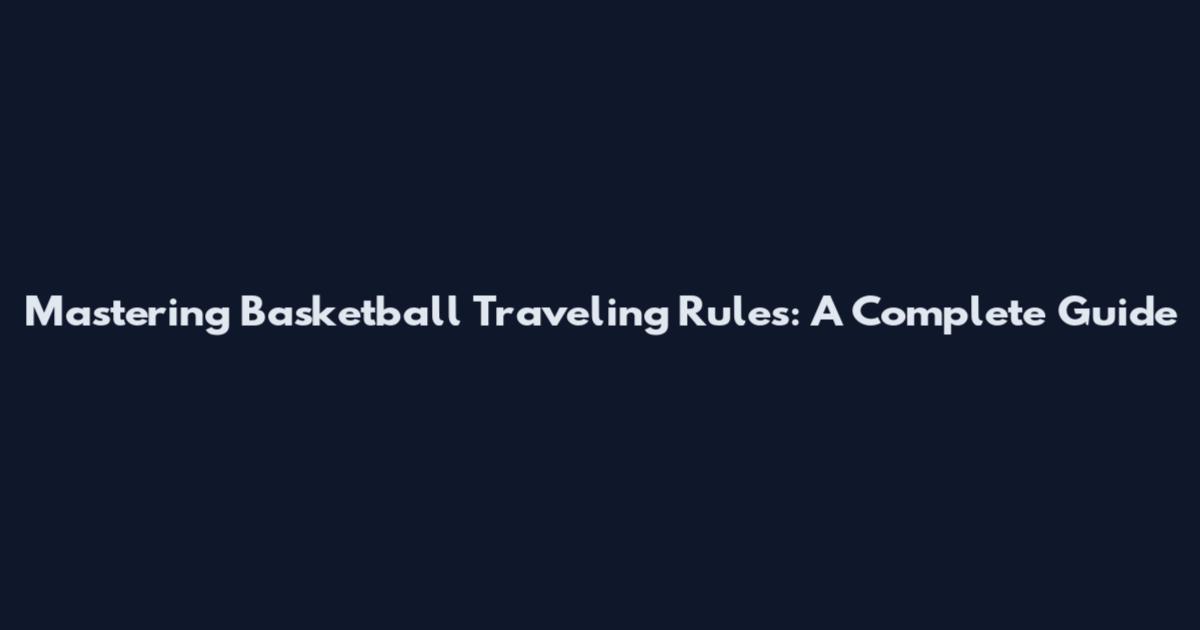 Mastering Basketball Traveling Rules: A Complete Guide