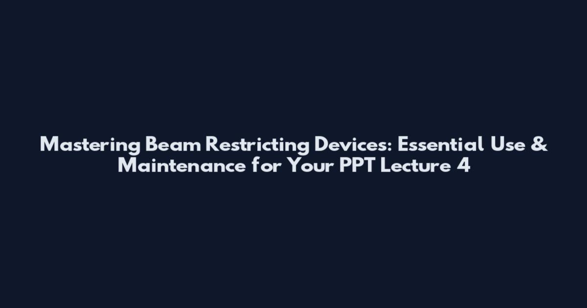 Mastering Beam Restricting Devices: Essential Use & Maintenance for Your PPT Lecture 4
